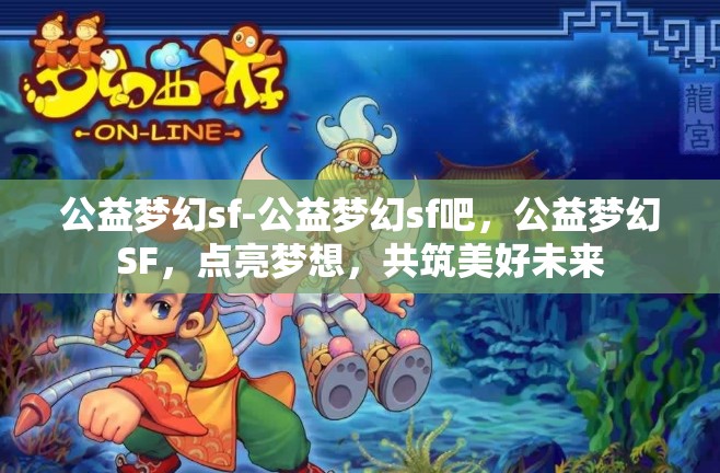 公益梦幻sf-公益梦幻sf吧，公益梦幻SF，点亮梦想，共筑美好未来