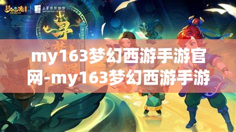 my163梦幻西游手游官网-my163梦幻西游手游官网渠道服，我的163梦幻西游手游官网，探索梦幻之旅的官方渠道