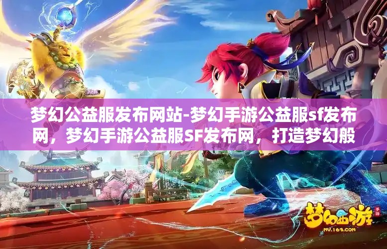 梦幻公益服发布网站-梦幻手游公益服sf发布网，梦幻手游公益服SF发布网，打造梦幻般的公益游戏体验