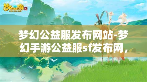 梦幻公益服发布网站-梦幻手游公益服sf发布网，梦幻手游公益服SF发布网，打造梦幻般的公益游戏体验