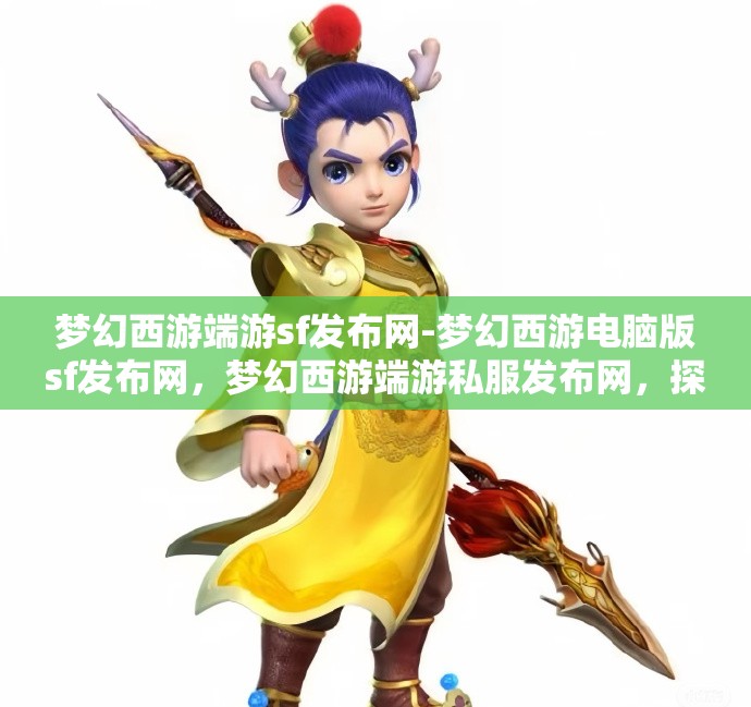 梦幻西游端游sf发布网-梦幻西游电脑版sf发布网，梦幻西游端游私服发布网，探索电脑版私服新天地