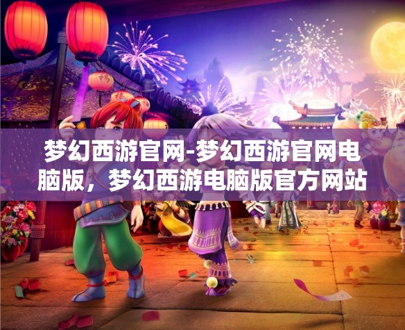 梦幻西游官网-梦幻西游官网电脑版，梦幻西游电脑版官方网站