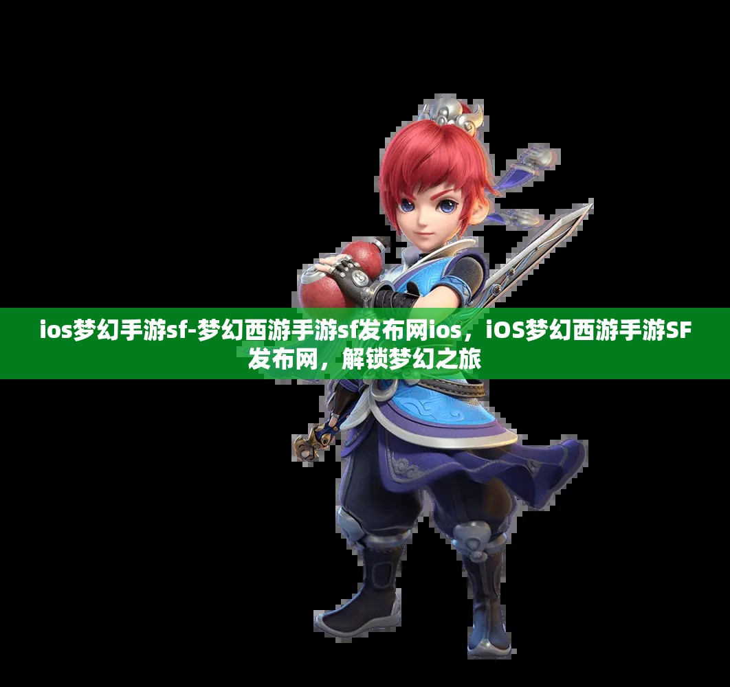 ios梦幻手游sf-梦幻西游手游sf发布网ios，iOS梦幻西游手游SF发布网，解锁梦幻之旅