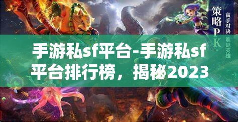 手游私sf平台-手游私sf平台排行榜，揭秘2023年手游私服平台排行榜，哪些平台最受欢迎？