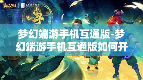 梦幻端游手机互通版-梦幻端游手机互通版如何开启窗口功能，梦幻端游手机互通版，开启窗口功能的详细指南