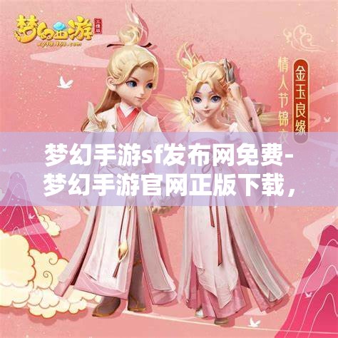 梦幻手游sf发布网免费-梦幻手游官网正版下载，梦幻手游SF发布网与官方正版下载，免费与正版的双重选择