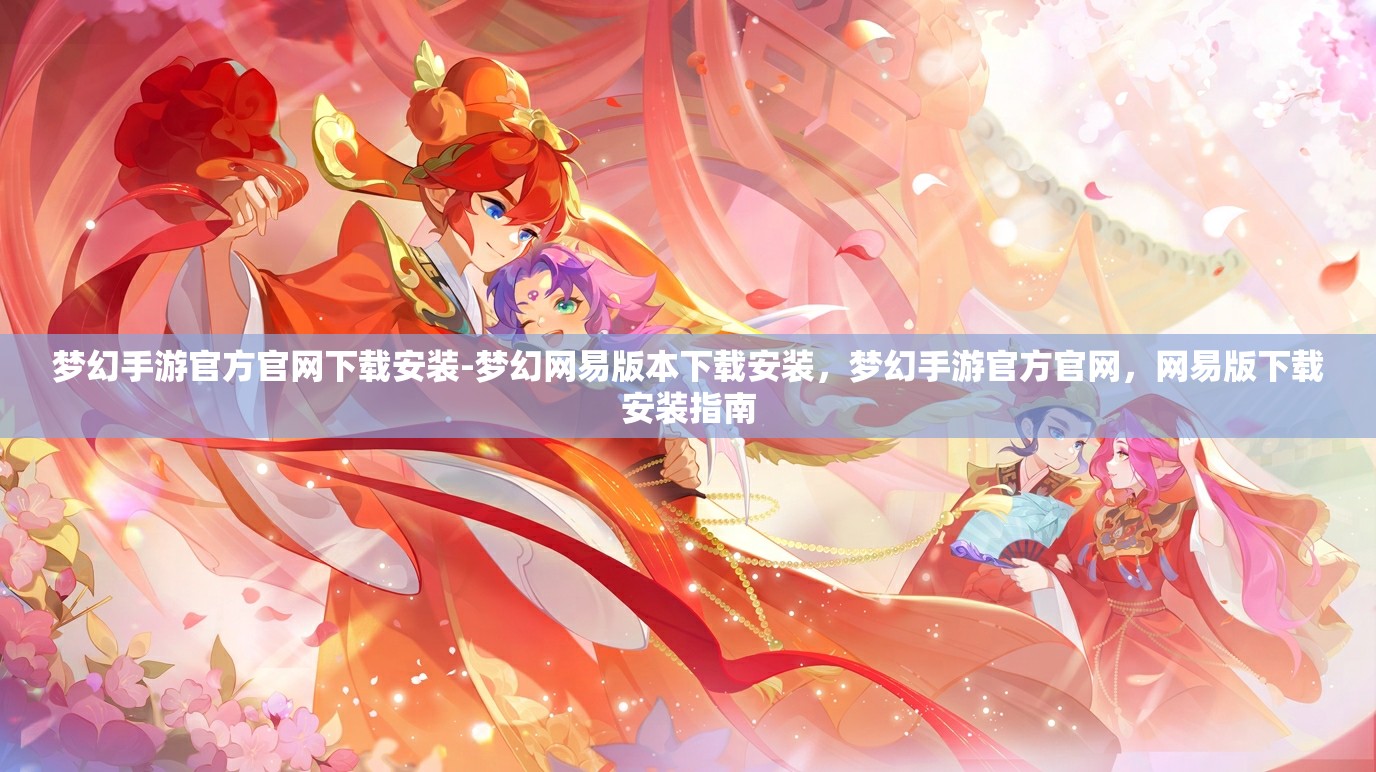 梦幻手游官方官网下载安装-梦幻网易版本下载安装，梦幻手游官方官网，网易版下载安装指南