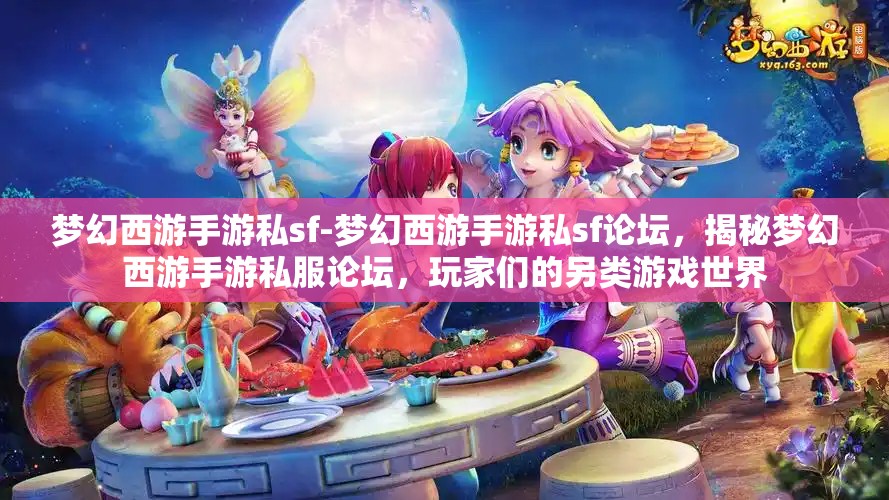 梦幻西游手游私sf-梦幻西游手游私sf论坛，揭秘梦幻西游手游私服论坛，玩家们的另类游戏世界