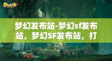 梦幻发布站-梦幻sf发布站，梦幻SF发布站，打造你的专属游戏发布平台