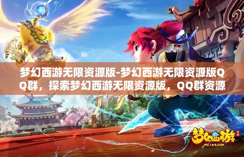 梦幻西游无限资源版-梦幻西游无限资源版QQ群，探索梦幻西游无限资源版，QQ群资源大揭秘