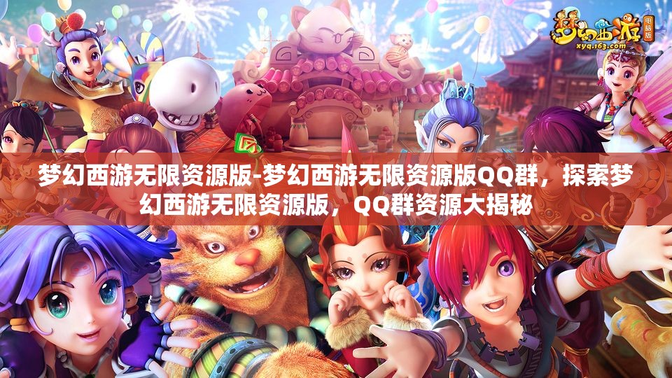 梦幻西游无限资源版-梦幻西游无限资源版QQ群，探索梦幻西游无限资源版，QQ群资源大揭秘