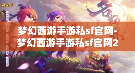 梦幻西游手游私sf官网-梦幻西游手游私sf官网2023