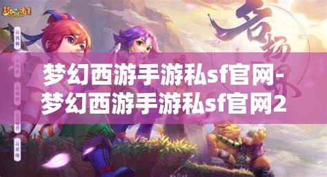 梦幻西游手游私sf官网-梦幻西游手游私sf官网2023