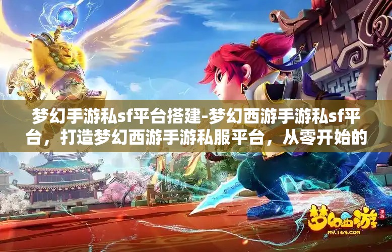 梦幻手游私sf平台搭建-梦幻西游手游私sf平台，打造梦幻西游手游私服平台，从零开始的梦幻之旅