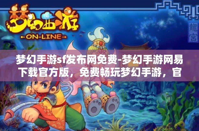 梦幻手游sf发布网免费-梦幻手游网易下载官方版，免费畅玩梦幻手游，官方版与SF发布网的选择与比较