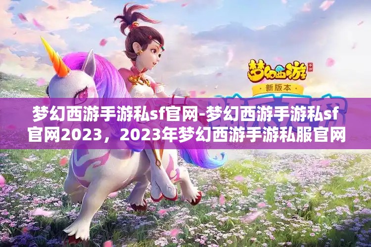 梦幻西游手游私sf官网-梦幻西游手游私sf官网2023，2023年梦幻西游手游私服官网最新资讯