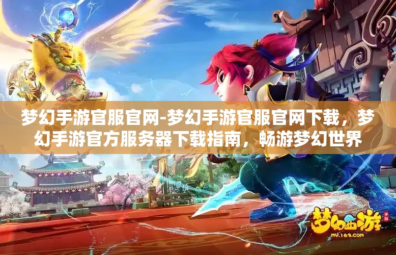 梦幻手游官服官网-梦幻手游官服官网下载，梦幻手游官方服务器下载指南，畅游梦幻世界