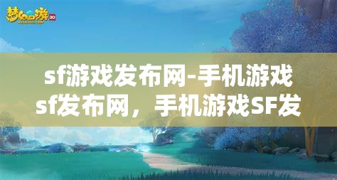 sf游戏发布网-手机游戏sf发布网，手机游戏SF发布网，探索无限可能的SF游戏发布平台