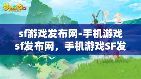 sf游戏发布网-手机游戏sf发布网，手机游戏SF发布网，探索无限可能的SF游戏发布平台