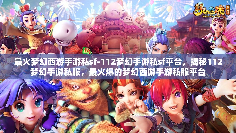最火梦幻西游手游私sf-112梦幻手游私sf平台，揭秘112梦幻手游私服，最火爆的梦幻西游手游私服平台