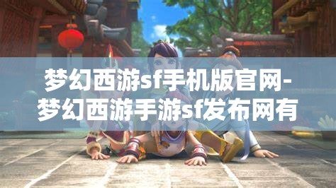 梦幻西游sf手机版官网-梦幻西游手游sf发布网有吗?原来是真的有啊，揭秘梦幻西游SF手机版官网，手游私服发布网真的存在吗？