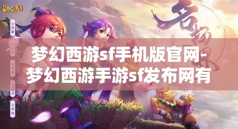 梦幻西游sf手机版官网-梦幻西游手游sf发布网有吗?原来是真的有啊，揭秘梦幻西游SF手机版官网，手游私服发布网真的存在吗？