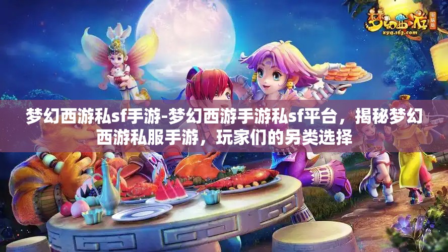 梦幻西游私sf手游-梦幻西游手游私sf平台，揭秘梦幻西游私服手游，玩家们的另类选择