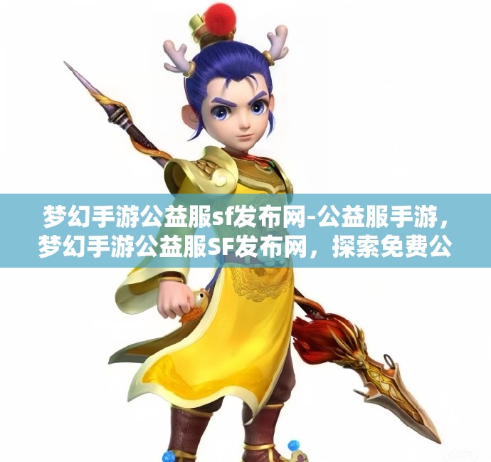 梦幻手游公益服sf发布网-公益服手游，梦幻手游公益服SF发布网，探索免费公益手游的无限魅力