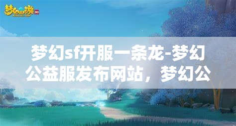梦幻sf开服一条龙-梦幻公益服发布网站，梦幻公益服发布网站，一站式开服体验