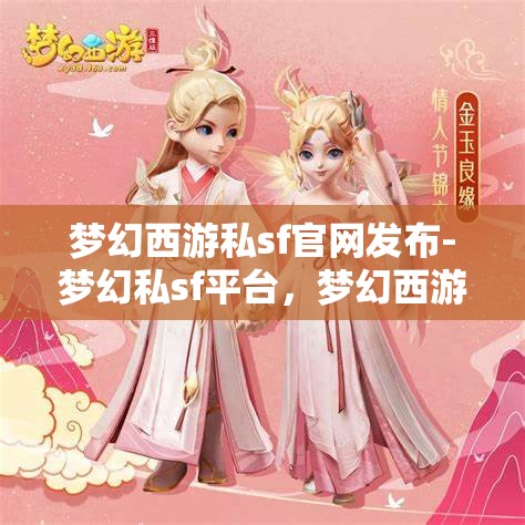 梦幻西游私sf官网发布-梦幻私sf平台，梦幻西游私服官网发布，探索梦幻私服平台的魅力与风险