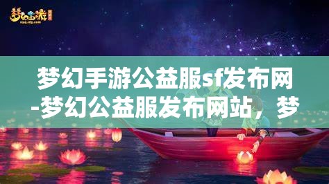 梦幻手游公益服sf发布网-梦幻公益服发布网站，梦幻手游公益服SF发布网，打造梦幻般的游戏体验