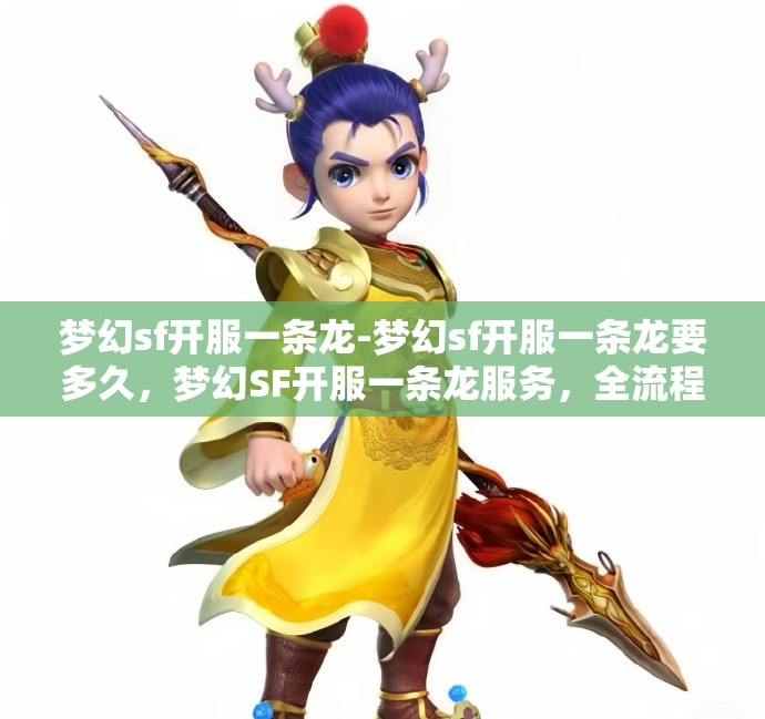 梦幻sf开服一条龙-梦幻sf开服一条龙要多久，梦幻SF开服一条龙服务，全流程解析与时间预估