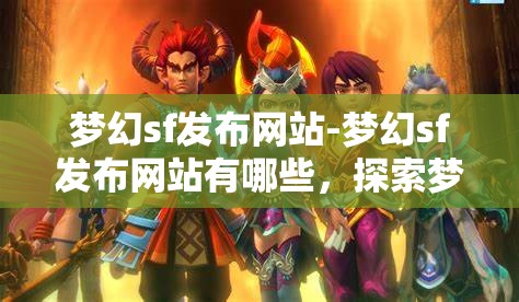 梦幻sf发布网站-梦幻sf发布网站有哪些，探索梦幻sf发布网站，全面解析与推荐