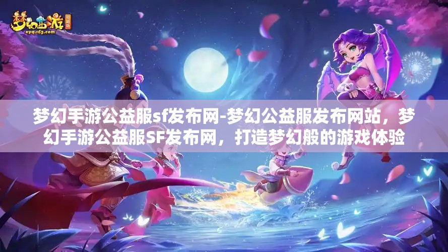 梦幻手游公益服sf发布网-梦幻公益服发布网站，梦幻手游公益服SF发布网，打造梦幻般的游戏体验
