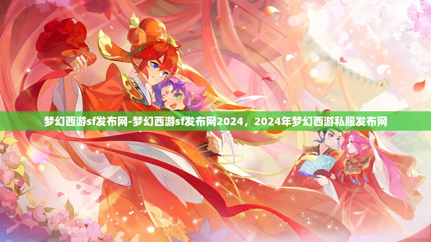 梦幻西游sf发布网-梦幻西游sf发布网2024，2024年梦幻西游私服发布网