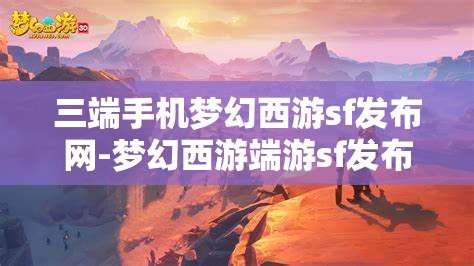 三端手机梦幻西游sf发布网-梦幻西游端游sf发布网，梦幻西游三端SF发布网，畅享端游新体验