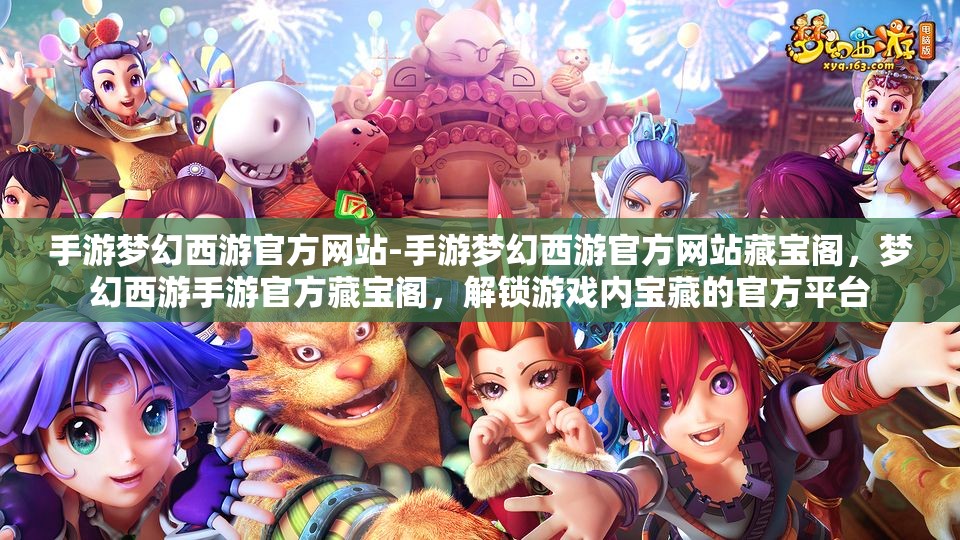 手游梦幻西游官方网站-手游梦幻西游官方网站藏宝阁，梦幻西游手游官方藏宝阁，解锁游戏内宝藏的官方平台